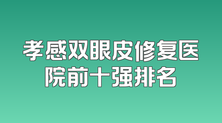 孝感双眼皮修复医院前十强排名