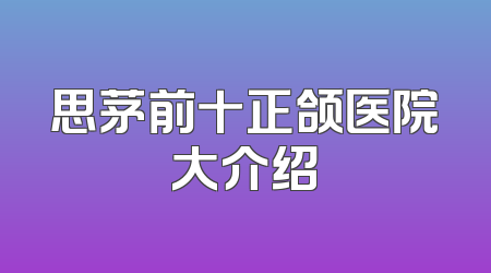 思茅前十正颌医院大介绍