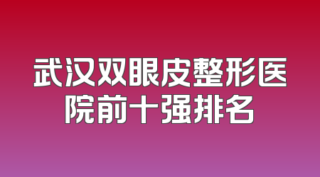 武汉双眼皮整形医院前十强排名