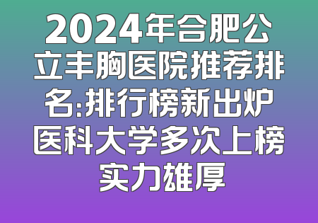 2024年合肥公立丰胸医院推荐排名：排行榜新出炉医科大学多次上榜 实力雄厚