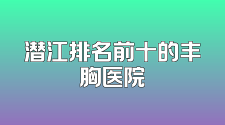 潜江排名前十的丰胸医院