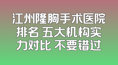 江州隆胸手术医院排名 五大机构实力对比 不要错过