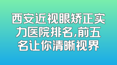 西安近视眼矫正实力医院排名，前五名让你清晰视界