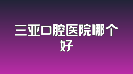 三亚口腔医院哪个好