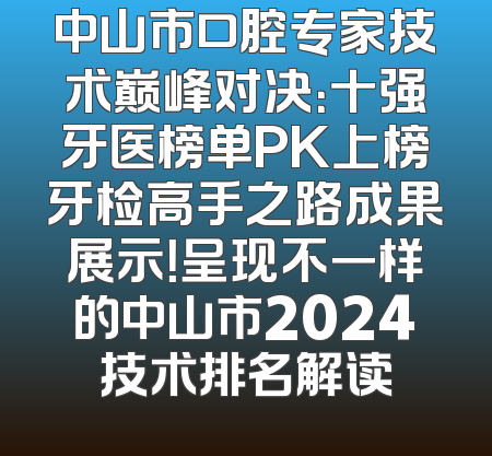 中山市口腔专家技术巅峰对决：十强牙医榜单PK上榜牙检高手之路成果展示！呈现不一样的中山市2024技术排名解读