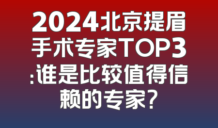 2024北京提眉手术专家TOP3：谁是比较值得信赖的专家？