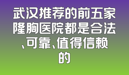 武汉推荐的前五家隆胸医院都是合法、可靠、值得信赖的