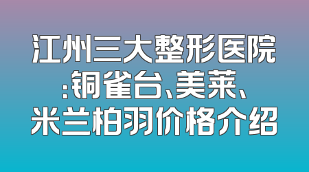 江州三大整形医院：铜雀台、美莱、米兰柏羽价格介绍