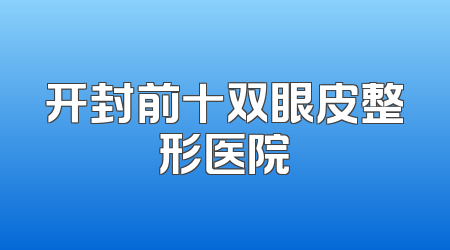 开封前十双眼皮整形医院