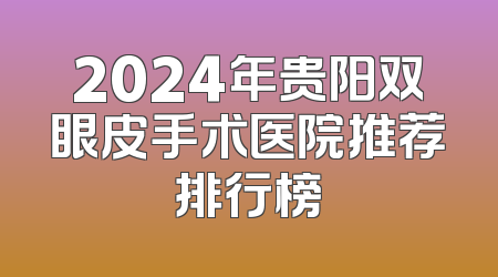 2024年贵阳双眼皮手术医院推荐排行榜