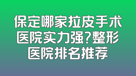 保定哪家拉皮手术医院实力强？整形医院排名推荐