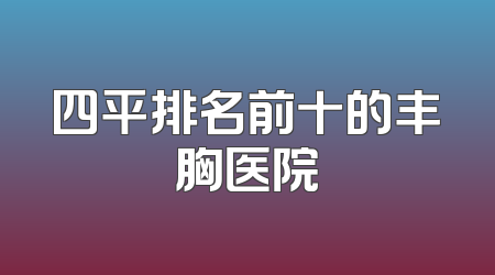 四平排名前十的丰胸医院