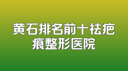 黄石排名前十祛疤痕整形医院