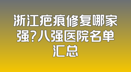 浙江疤痕修复哪家强？八强医院名单汇总