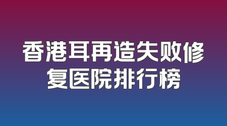 香港耳再造失败修复医院排行榜