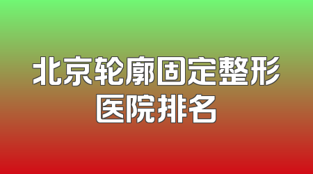 北京轮廓固定整形医院排名
