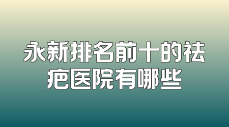 永新排名前十的祛疤医院有哪些