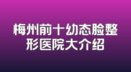 梅州前十幼态脸整形医院大介绍