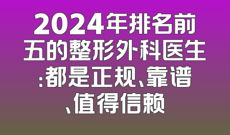 2024年排名前五的整形外科医生：都是正规、靠谱、值得信赖
