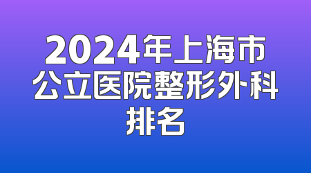 2024年上海市公立医院整形外科排名