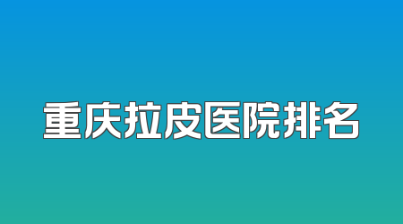 重庆拉皮医院排名