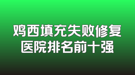 鸡西填充失败修复医院排名前十强