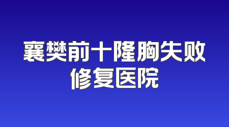 襄樊前十隆胸失败修复医院