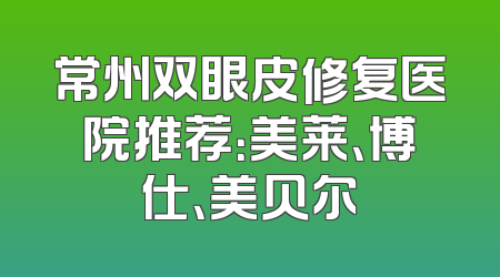 常州双眼皮修复医院推荐：美莱、博仕、美贝尔