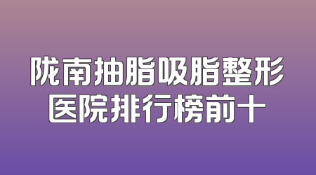 陇南抽脂吸脂整形医院排行榜前十