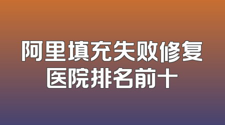 阿里填充失败修复医院排名前十