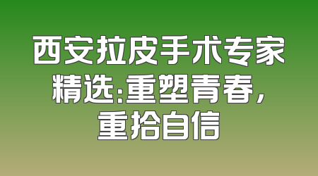 西安拉皮手术专家精选：重塑青春，重拾自信