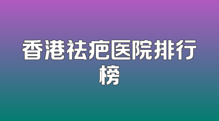 香港祛疤医院排行榜