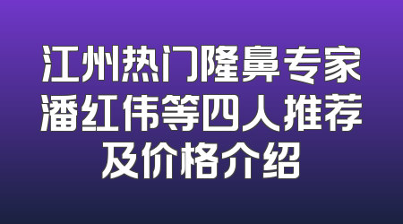江州热门隆鼻专家潘红伟等四人推荐及价格介绍