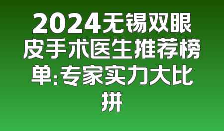 2024无锡双眼皮手术医生推荐榜单：专家实力大比拼