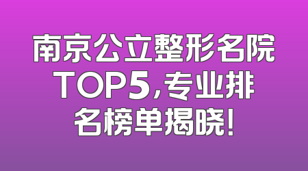 南京公立整形名院TOP5，专业排名榜单揭晓！