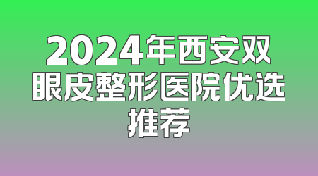 2024年西安双眼皮整形医院优选推荐