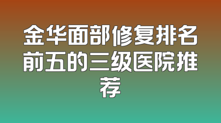 金华面部修复排名前五的三级医院推荐