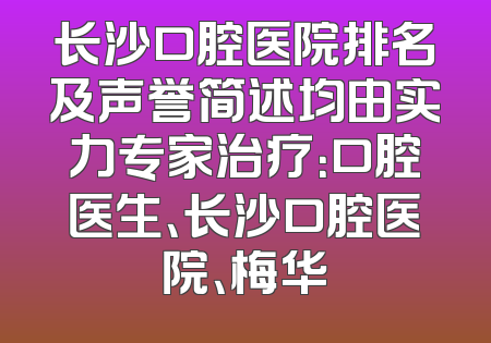 长沙口腔医院排名及声誉简述均由实力专家治疗：口腔医生、长沙口腔医院、梅华