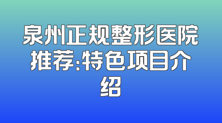 泉州正规整形医院推荐：特色项目介绍