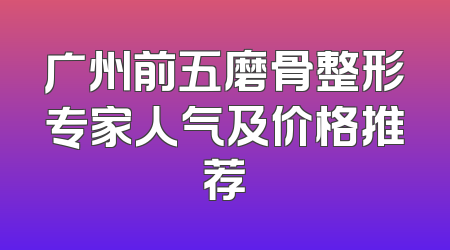 广州前五磨骨整形专家人气及价格推荐