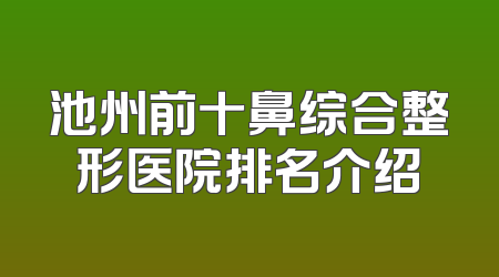 池州前十鼻综合整形医院排名介绍