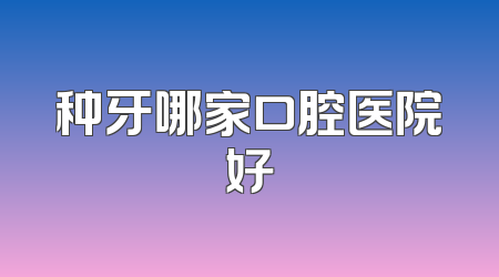 种牙哪家口腔医院好