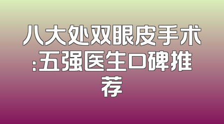 八大处双眼皮手术：五强医生口碑推荐