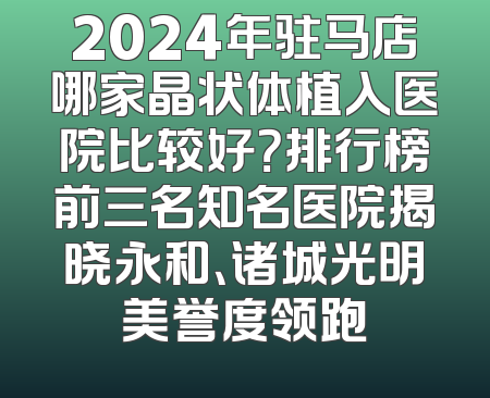 2024年驻马店哪家晶状体植入医院比较好？排行榜前三名知名医院揭晓永和、诸城光明美誉度领跑