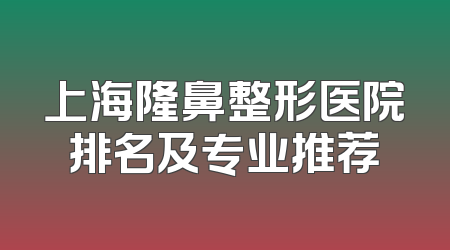 上海隆鼻整形医院排名及专业推荐