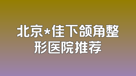 北京*佳下颌角整形医院推荐