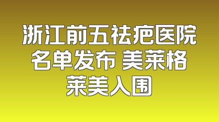 浙江前五祛疤医院名单发布 美莱格莱美入围