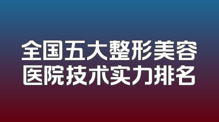 全国五大整形美容医院技术实力排名
