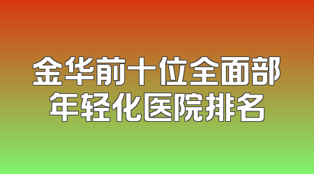 金华前十位全面部年轻化医院排名