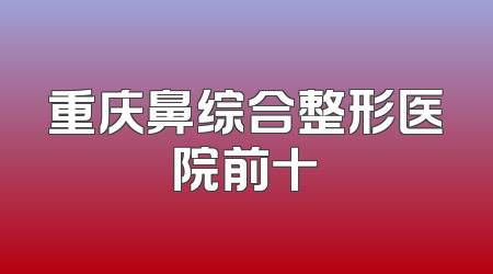 重庆鼻综合整形医院前十